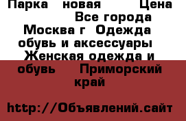 Парка , новая , 44 › Цена ­ 18 000 - Все города, Москва г. Одежда, обувь и аксессуары » Женская одежда и обувь   . Приморский край